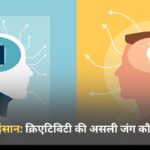 AI बनाम इंसान: क्रिएटिविटी की असली जंग कौन जीतेगा?