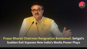 Prasar Bharati Chairman Resignation Bombshell: Sehgal’s Sudden Exit Exposes New India’s Media Power Plays