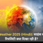 Extreme Weather 2025 (Hindi): साइंस क्या कहती है, रियलिटी क्या दिखा रही है?
