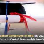 Higher Education Commission of India Bill 2025 Fury: One Regulator or Central Overreach in New India?