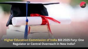 Higher Education Commission of India Bill 2025 Fury: One Regulator or Central Overreach in New India?