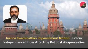 Justice Swaminathan Impeachment Motion: Judicial Independence Under Attack by Political Weaponisation