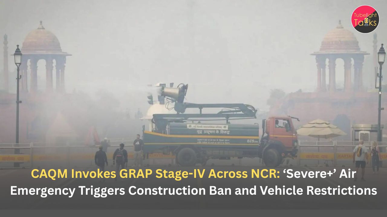CAQM Invokes GRAP Stage-IV Across NCR: ‘Severe+’ Air Emergency Triggers Construction Ban and Vehicle Restrictions