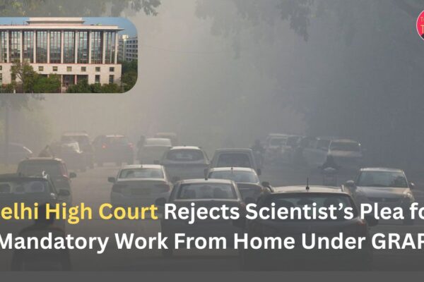 Delhi High Court Rejects Scientist’s Plea for Mandatory Work From Home Under GRAP