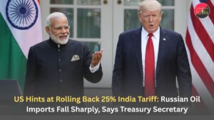 US Hints at Rolling Back 25% India Tariff: Russian Oil Imports Fall Sharply, Says Treasury Secretary