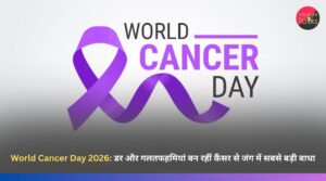 World Cancer Day 2026: डर और गलतफहमियां बन रहीं कैंसर से जंग में सबसे बड़ी बाधा