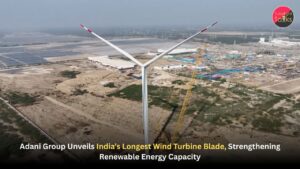 Adani Group Unveils India’s Longest Wind Turbine Blade, Strengthening Renewable Energy Capacity