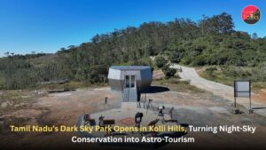 Tamil Nadu’s Dark Sky Park Opens in Kolli Hills, Turning Night-Sky Conservation into Astro-Tourism