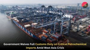 Government Waives Full Customs Duty on Critical Petrochemical Imports Amid West Asia Crisis