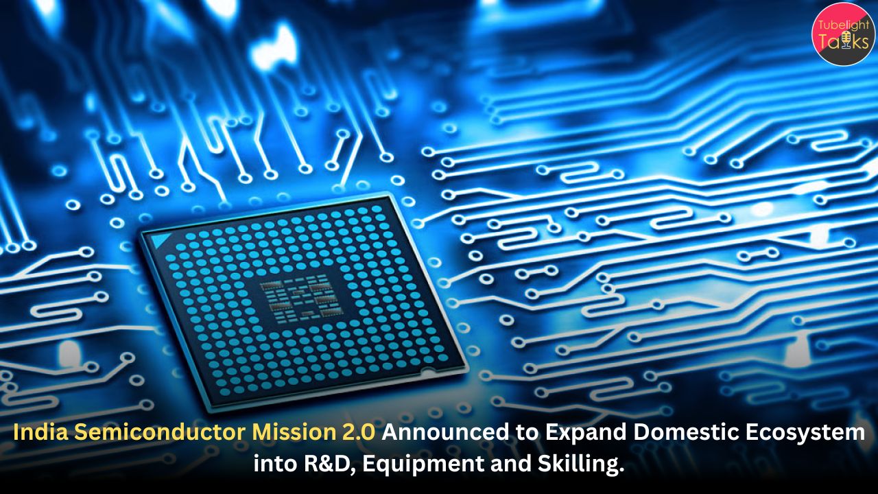 India Semiconductor Mission 2.0 Announced to Expand Domestic Ecosystem into R&D, Equipment and Skilling.