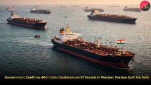 Government Confirms 460 Indian Seafarers on 17 Vessels in Western Persian Gulf Are Safe