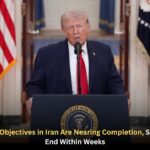 Trump Says U.S. Objectives in Iran Are Nearing Completion, Signals War Could End Within Weeks