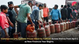 Commercial LPG Cylinder Prices Hiked by ₹195.50 Across Metros from April 1 as New Financial Year Begins.