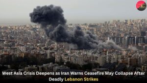 West Asia Crisis Deepens as Iran Warns Ceasefire May Collapse After Deadly Lebanon Strikes