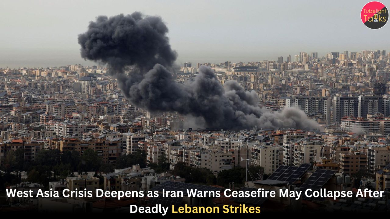 West Asia Crisis Deepens as Iran Warns Ceasefire May Collapse After Deadly Lebanon Strikes