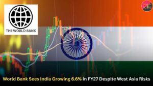 World Bank Sees India Growing 6.6% in FY27 Despite West Asia Risks