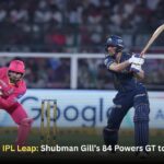 Gujarat Titans’ IPL Leap: Shubman Gill’s 84 Powers GT to Second Place