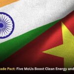 Vietnam-India Trade Pact: Five MoUs Boost Clean Energy and Maritime Safety