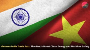 Vietnam-India Trade Pact: Five MoUs Boost Clean Energy and Maritime Safety