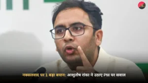 नक्सलवाद पर 1 बड़ा बयान: PM मोदी के बयान पर आशुतोष रांका ने उठाए सवाल