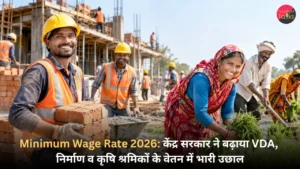 Minimum Wage Rate 2026 केंद्र सरकार ने बढ़ाया VDA, निर्माण व कृषि श्रमिकों के वेतन में भारी उछाल